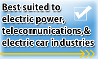 Best suited to electric power, telecommunications, & electric car industries